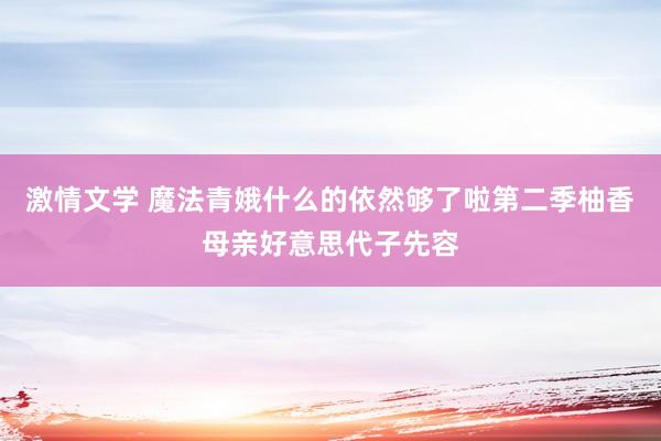 激情文学 魔法青娥什么的依然够了啦第二季柚香母亲好意思代子先容