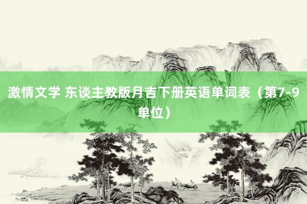 激情文学 东谈主教版月吉下册英语单词表（第7-9单位）