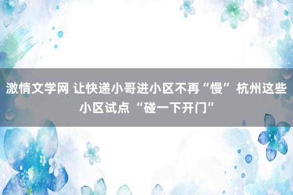 激情文学网 让快递小哥进小区不再“慢” 杭州这些小区试点 “碰一下开门”